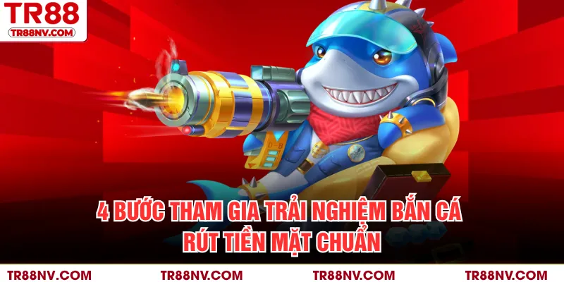 4 bước tham gia trải nghiệm bắn cá rút tiền mặt chuẩn