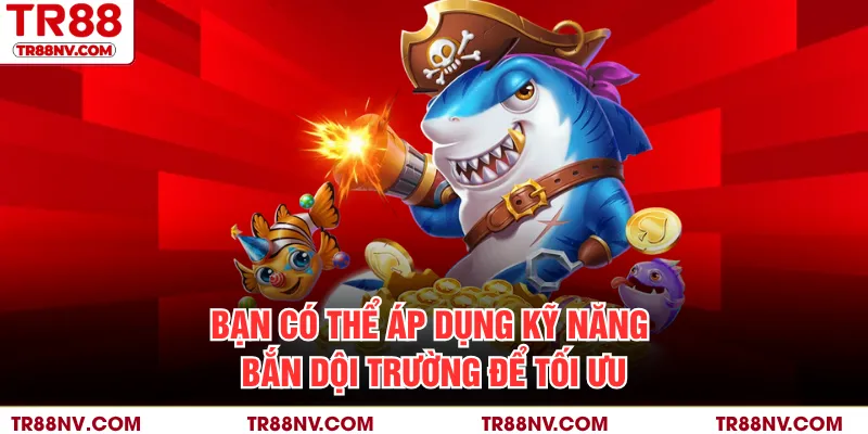 Bạn có thể áp dụng kỹ năng bắn dội trường để tối ưu