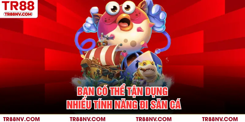 Bạn có thể tận dụng nhiều tính năng đi săn cá