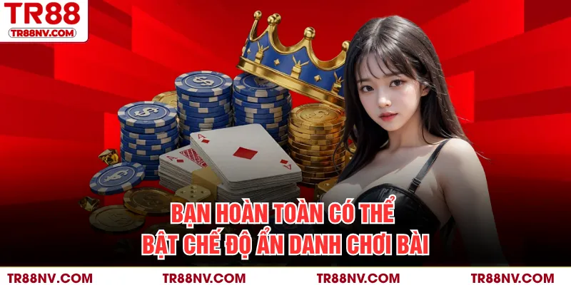 Bạn hoàn toàn có thể bật chế độ ẩn danh chơi bài