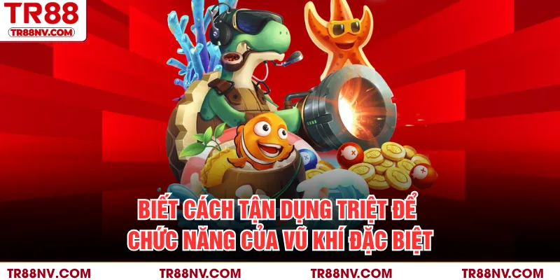 Biết cách tận dụng triệt để chức năng của vũ khí đặc biệt
