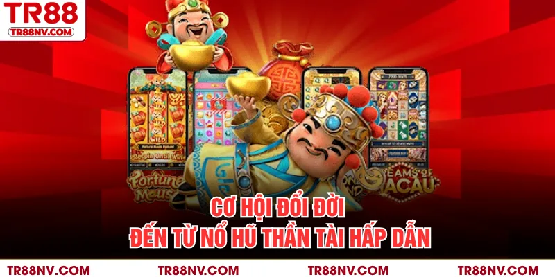 Cơ hội đổi đời đến từ nổ hũ thần tài hấp dẫn
