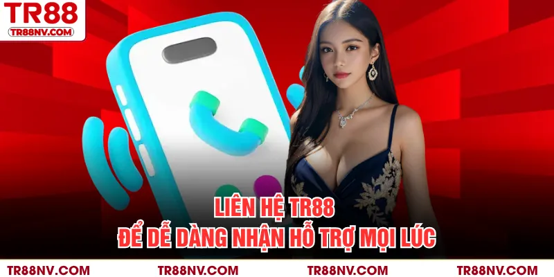 Liên hệ TR88 để dễ dàng nhận hỗ trợ mọi lúc