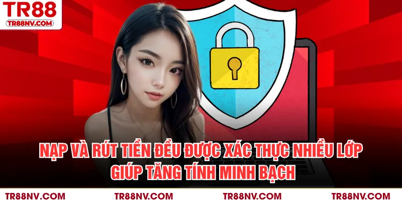Nạp và rút tiền đều được xác thực nhiều lớp, giúp tăng tính minh bạch