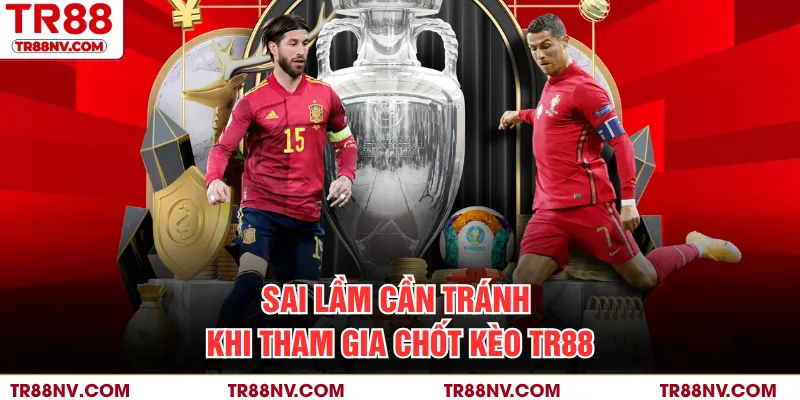 Sai lầm cần tránh khi tham gia chốt kèo TR88